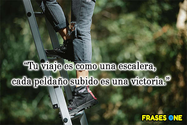 Tu viaje es como una escalera, cada peldaño subido es una victoria. Frases One.