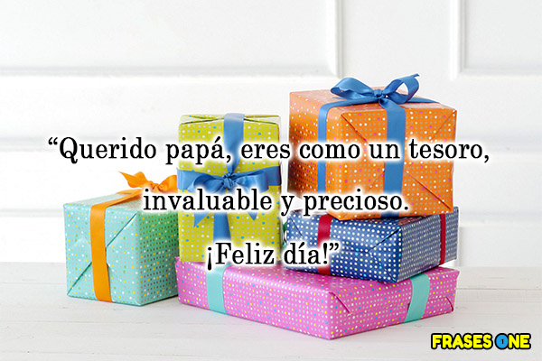 Querido papá, eres como un tesoro, invaluable y precioso. ¡Feliz día!