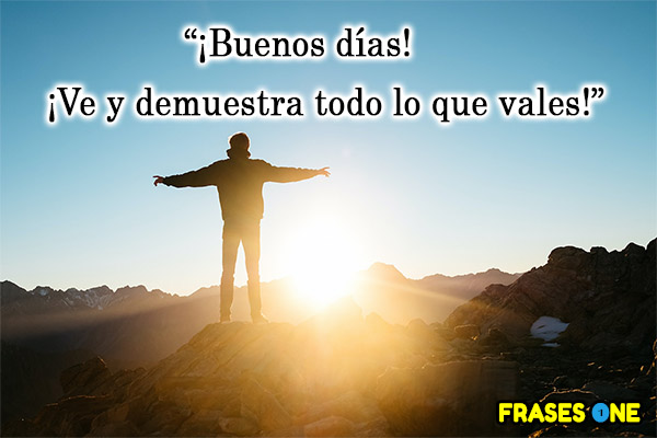 ¡Buenos días! ¡Ve y demuestra todo lo que vales!