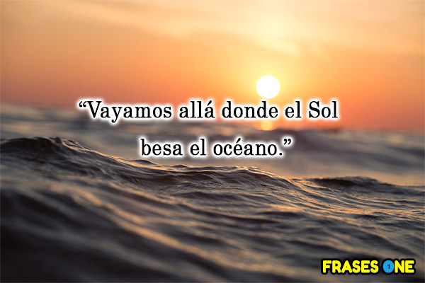 Vayamos allá donde el Sol besa el océano.