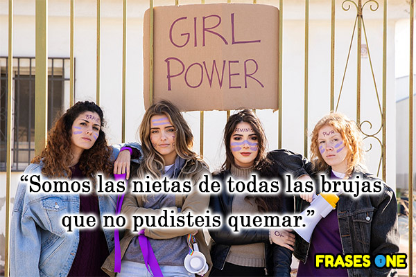 Somos las nietas de todas las brujas que no pudisteis quemar.