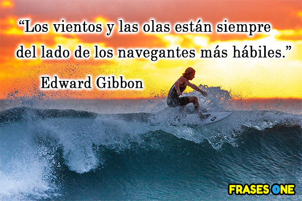 Los vientos y las olas están siempre del lado de los navegantes más hábiles. Edward Gibbon.
