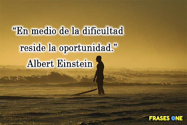 En medio de la dificultad reside la oportunidad. Albert Einstein