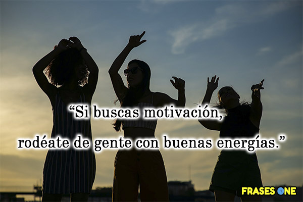 Si buscas motivación, rodéate de gente con buenas energías.