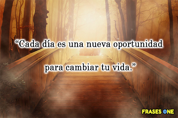 Cada día es una nueva oportunidad para cambiar tu vida.