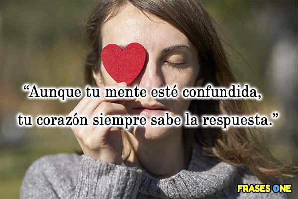 Aunque tu mente esté confundida, tu corazón siempre sabe la respuesta.