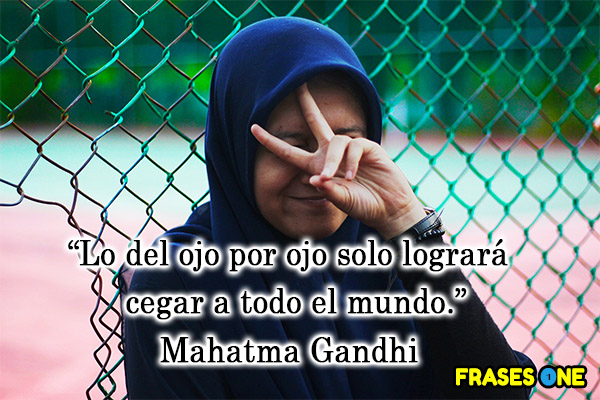 Lo del ojo por ojo solo logrará cegar a todo el mundo. Mahatma Gandhi.