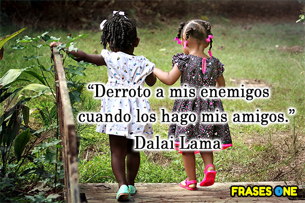 Derroto a mis enemigos cuando los hago mis amigos. Dalai Lama.