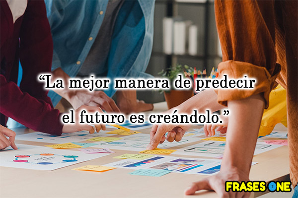La mejor manera de predecir el futuro es creándolo.