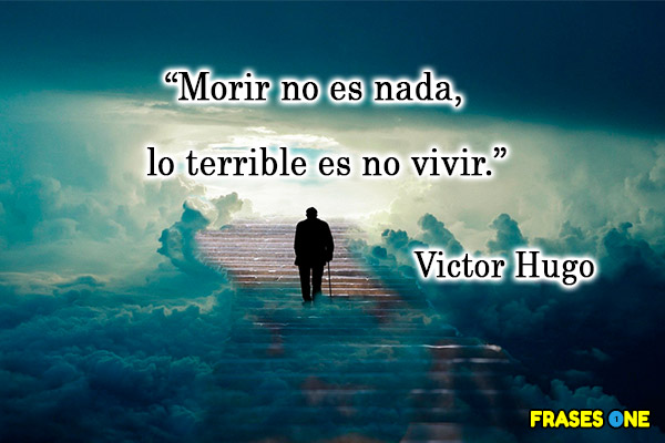 Reflexiones de la vida y la muerte - Morir no es nada, lo terrible es no vivir. Victor Hugo